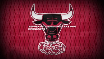 九游娱乐官方平台-瓦拉内坦言足球赛程过度密集 未来或回归皇马参与管理工作