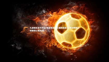 九游娱乐官方平台-帕奎塔因染红遭网络暴力 西汉姆联计划提供心理支持