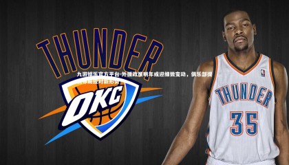 九游娱乐官方平台-外援政策明年或迎细微变动，俱乐部提前布局应对新形势