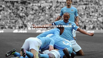 九游娱乐官方平台-亚洲俱乐部足球赛事引爆球迷热情，亚洲足球俱乐部最新排名