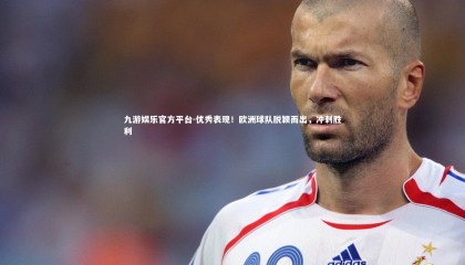 九游娱乐官方平台-优秀表现！欧洲球队脱颖而出，冲刺胜利