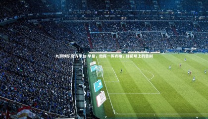 九游娱乐官方平台-早报，他挥一挥衣袖，绿茵场上的告别