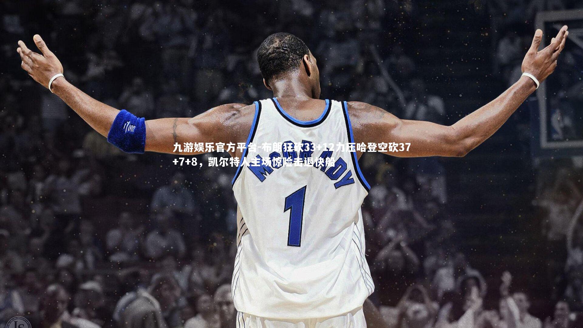 布朗狂砍33+12力压哈登空砍37+7+8，凯尔特人主场惊险击退快船