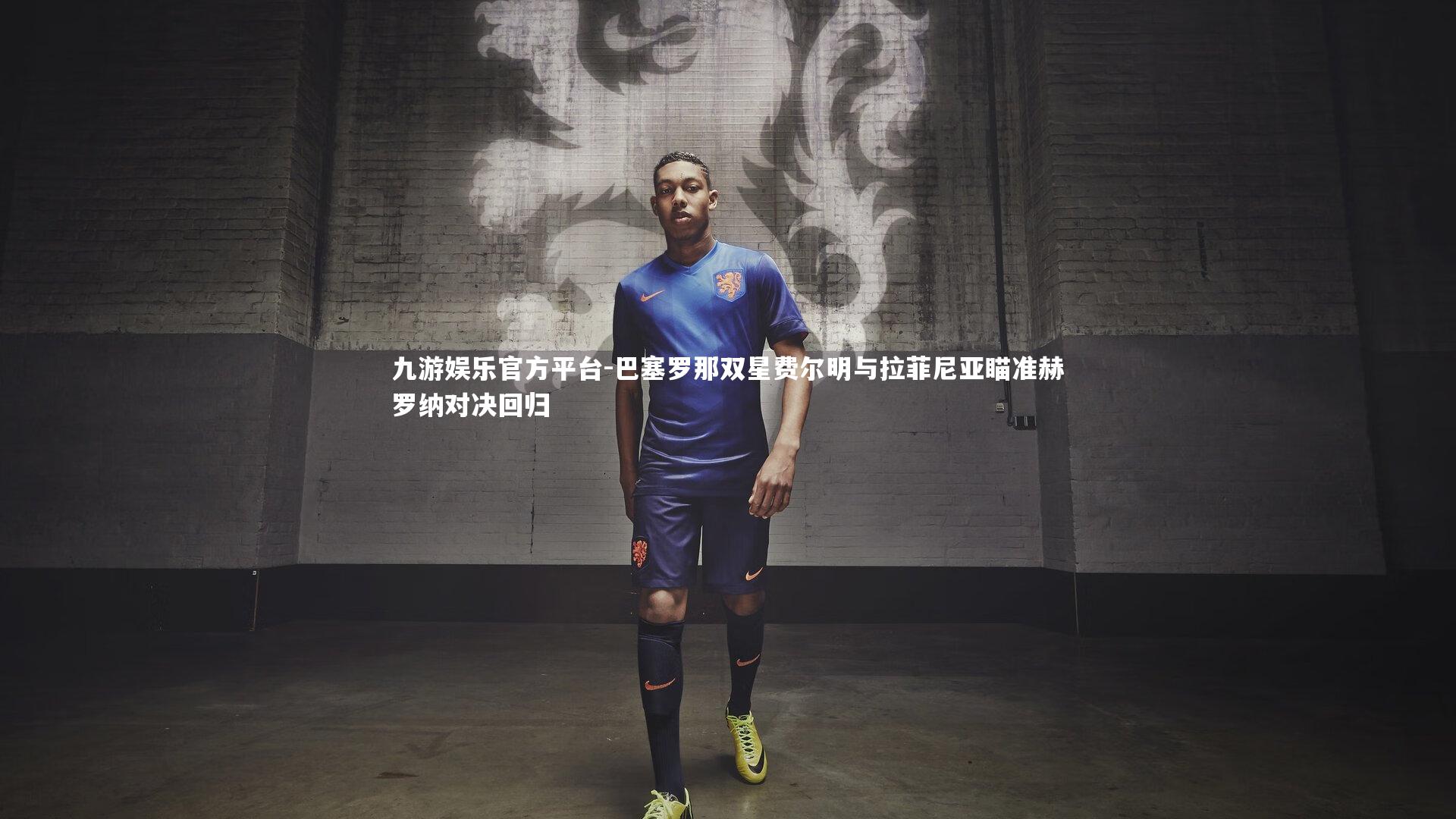 巴塞罗那双星费尔明与拉菲尼亚瞄准赫罗纳对决回归