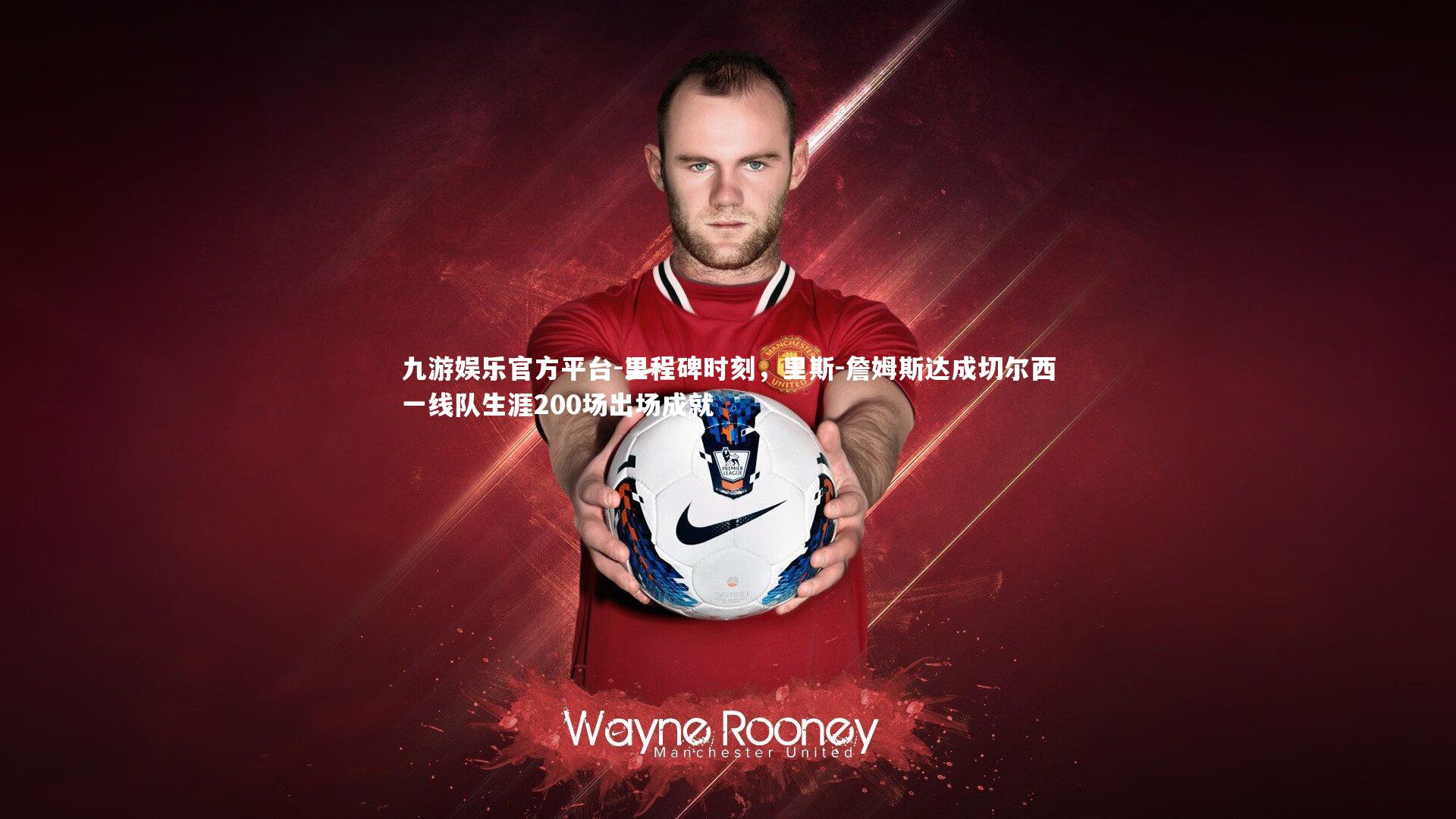 里程碑时刻，里斯-詹姆斯达成切尔西一线队生涯200场出场成就