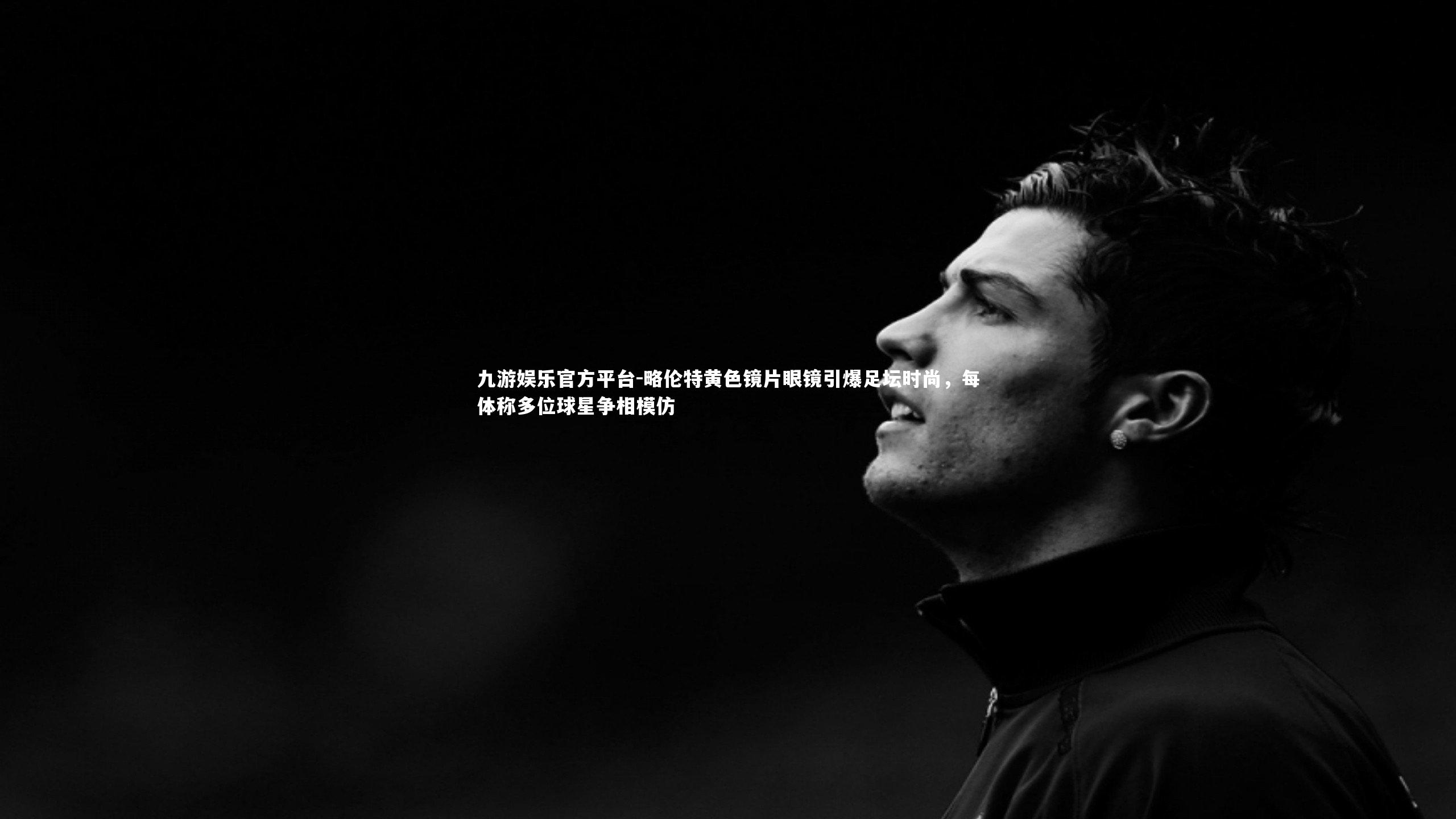 略伦特黄色镜片眼镜引爆足坛时尚，每体称多位球星争相模仿