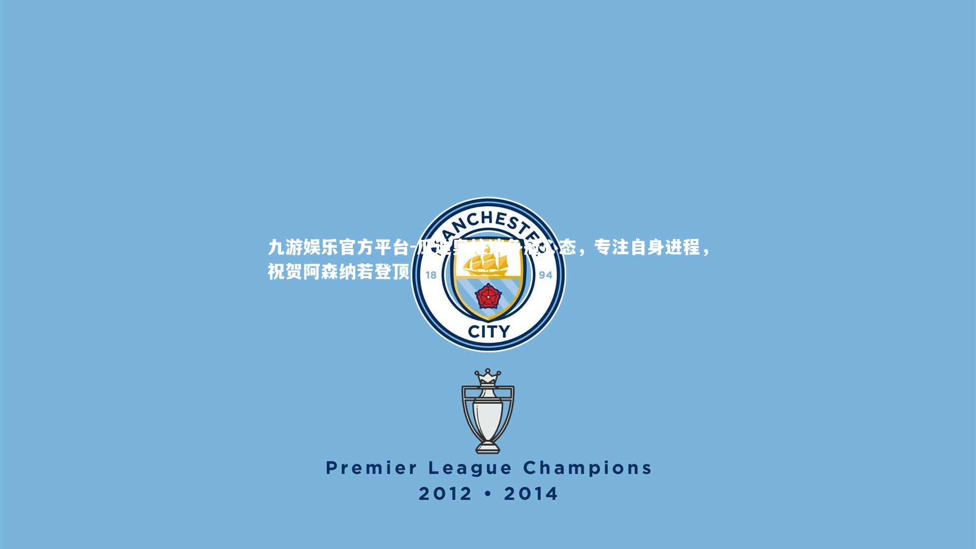 瓜迪奥拉谈争冠心态，专注自身进程，祝贺阿森纳若登顶