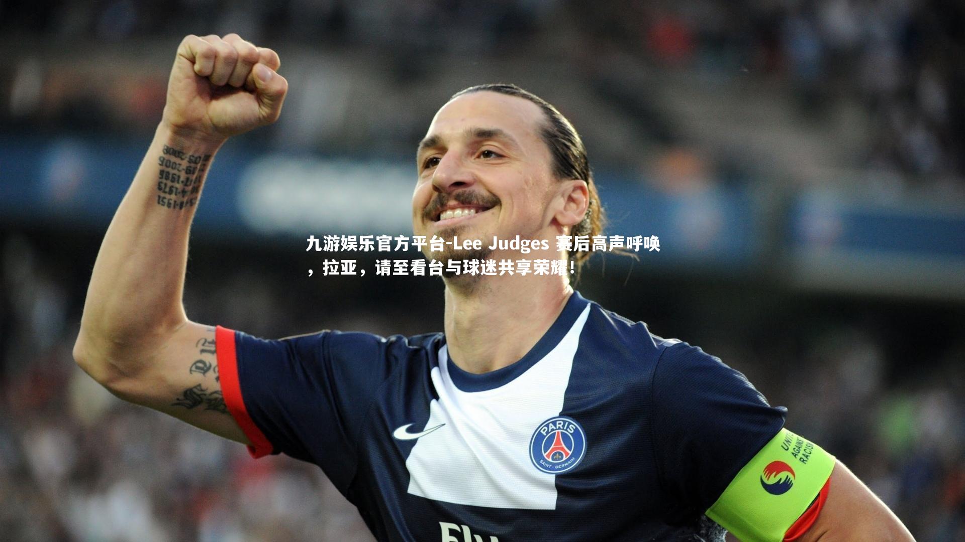 Lee Judges 赛后高声呼唤，拉亚，请至看台与球迷共享荣耀！
