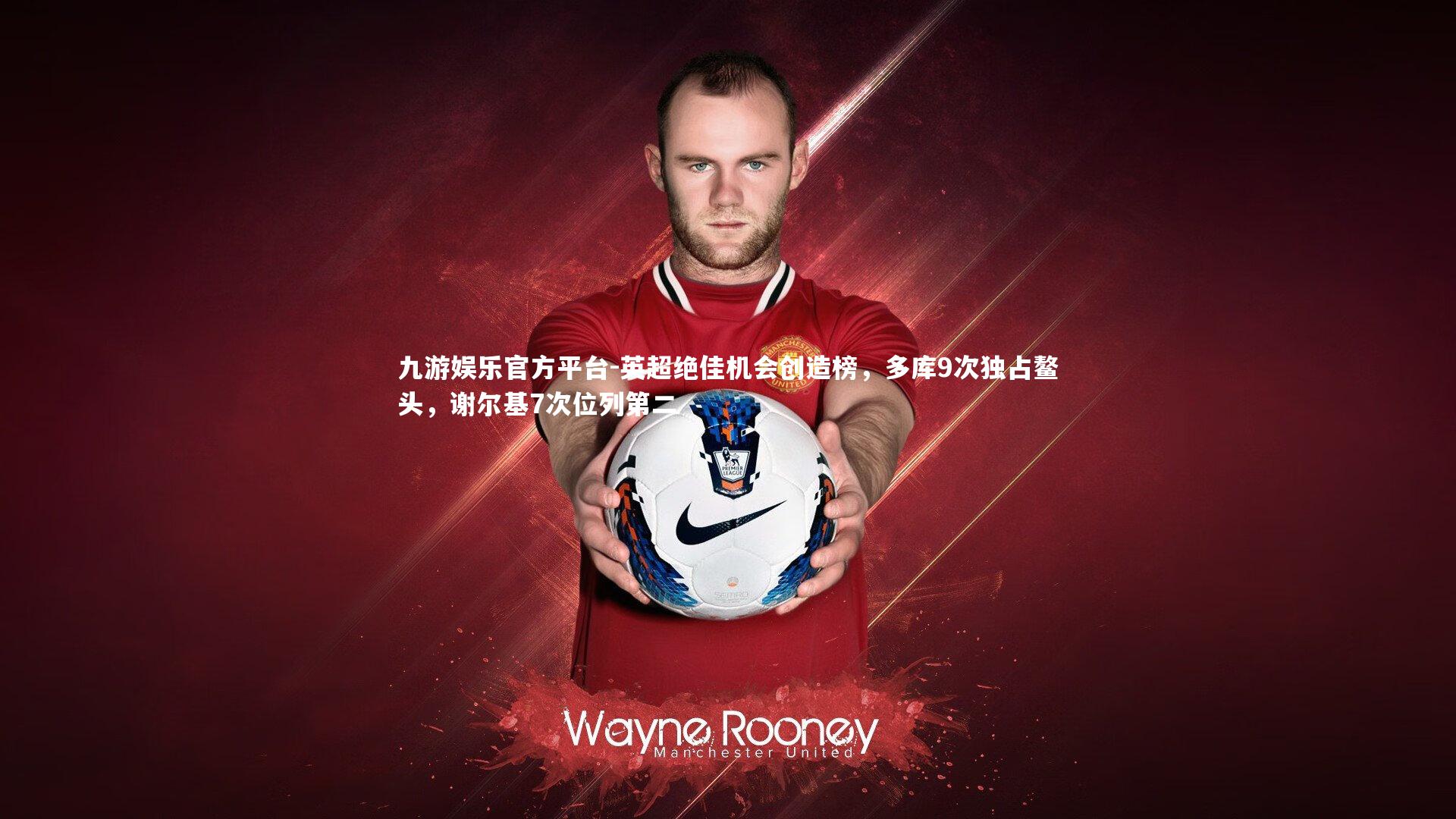 英超绝佳机会创造榜，多库9次独占鳌头，谢尔基7次位列第二