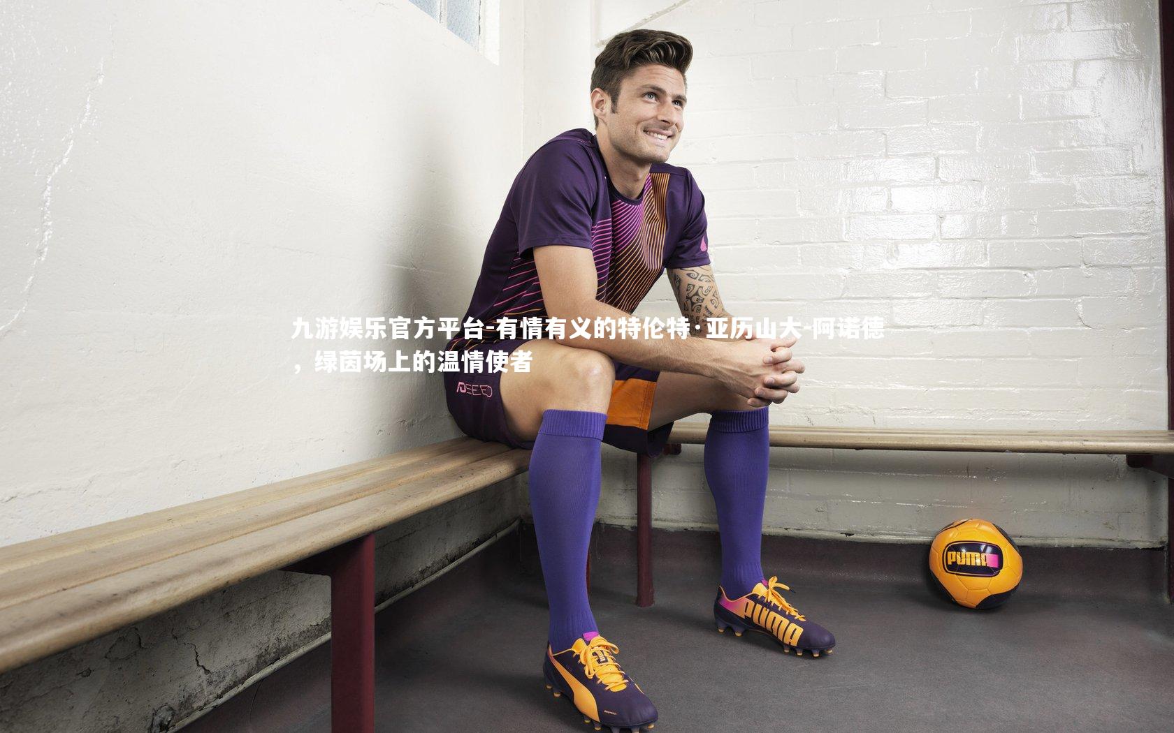 有情有义的特伦特·亚历山大-阿诺德，绿茵场上的温情使者