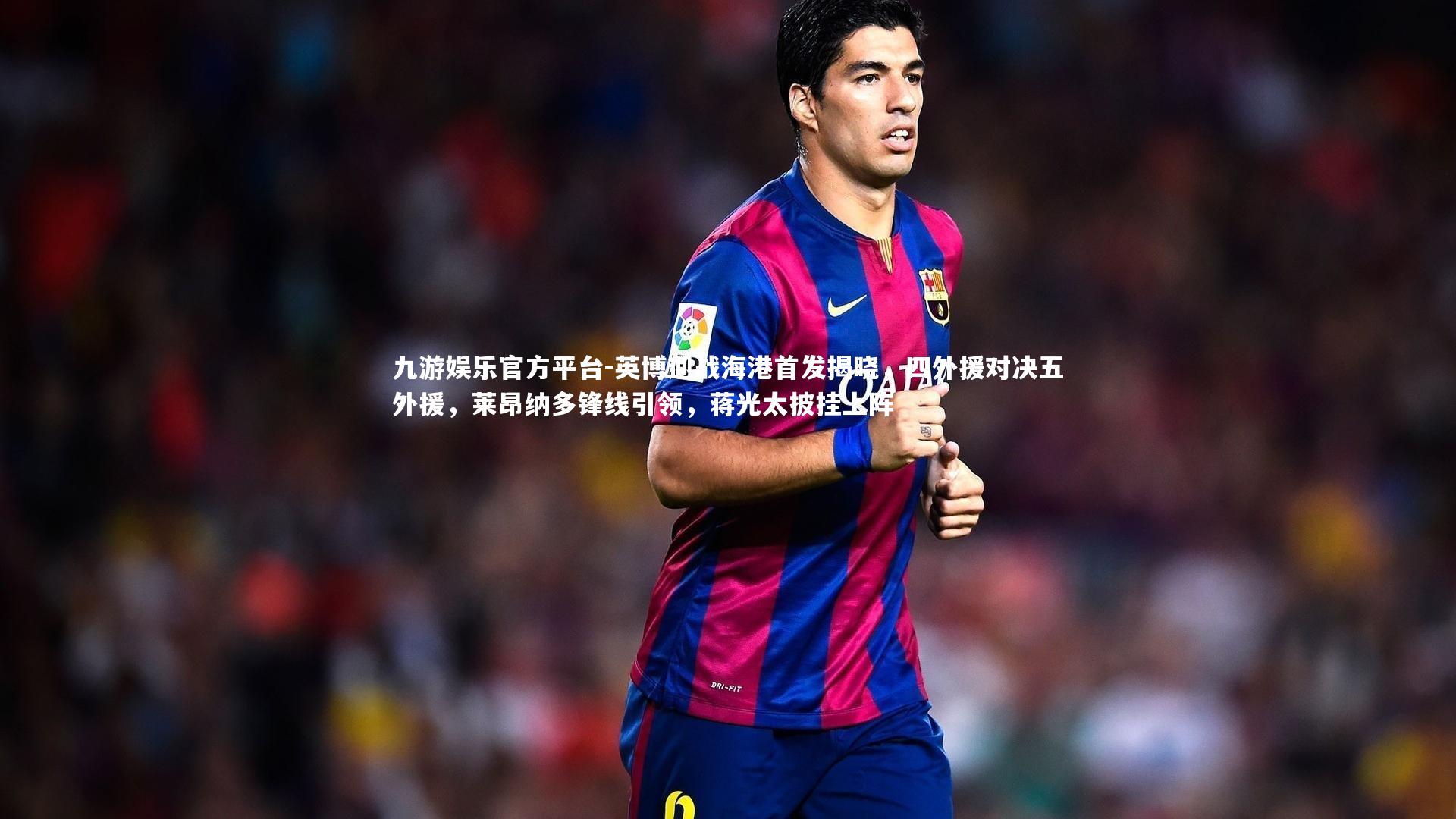 英博迎战海港首发揭晓，四外援对决五外援，莱昂纳多锋线引领，蒋光太披挂上阵