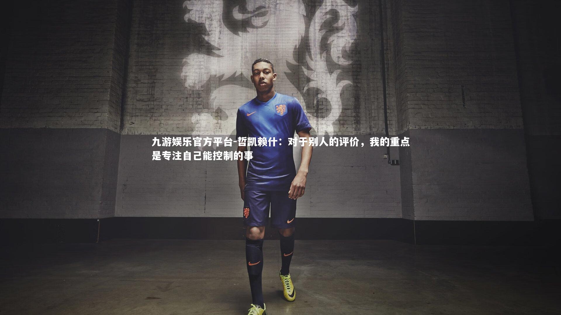 哲凯赖什：对于别人的评价，我的重点是专注自己能控制的事