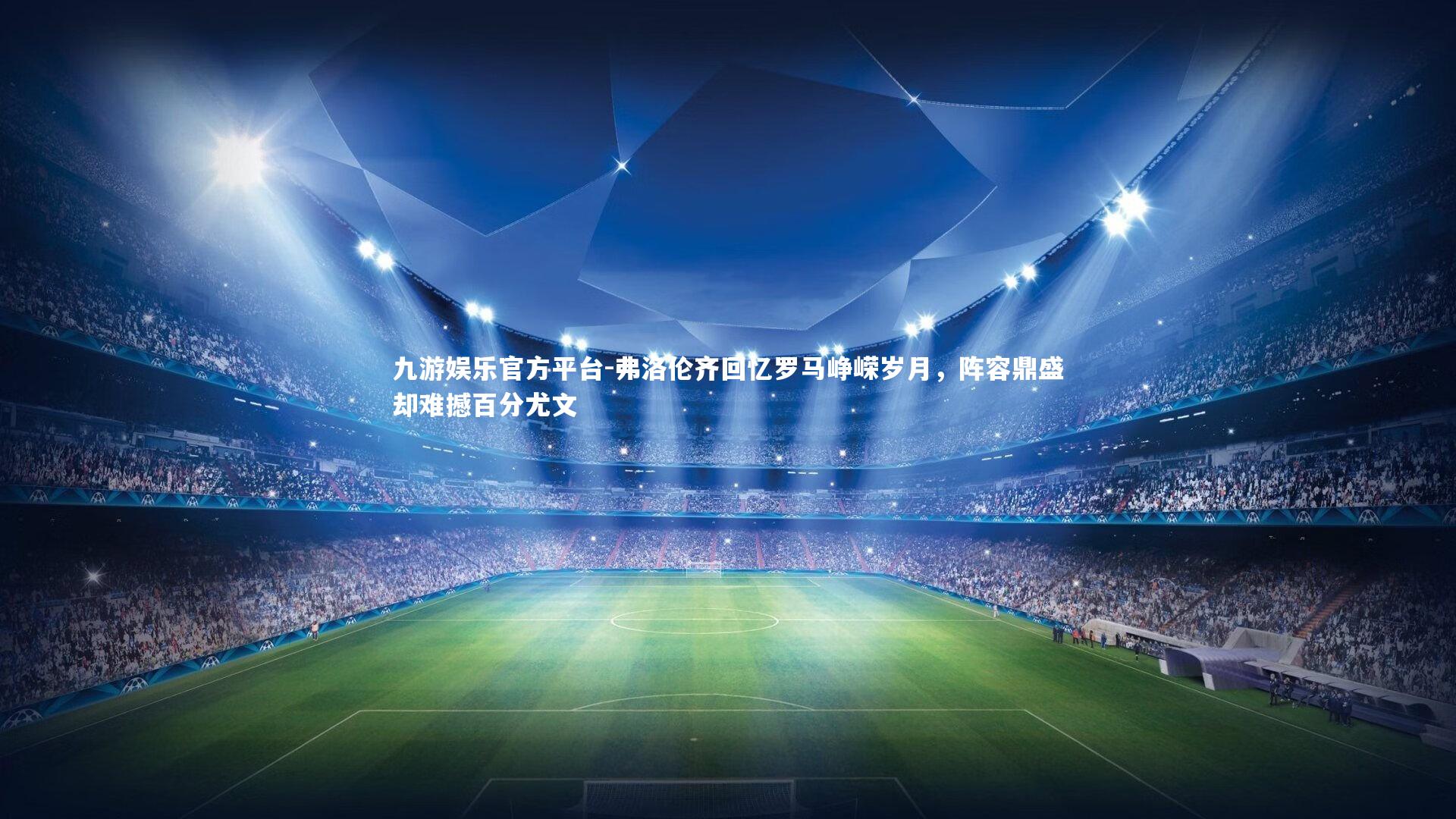 弗洛伦齐回忆罗马峥嵘岁月，阵容鼎盛却难撼百分尤文